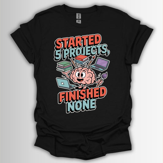 Started 5 Projects, Finished None T-Shirt – Funny ADHD Brain Design