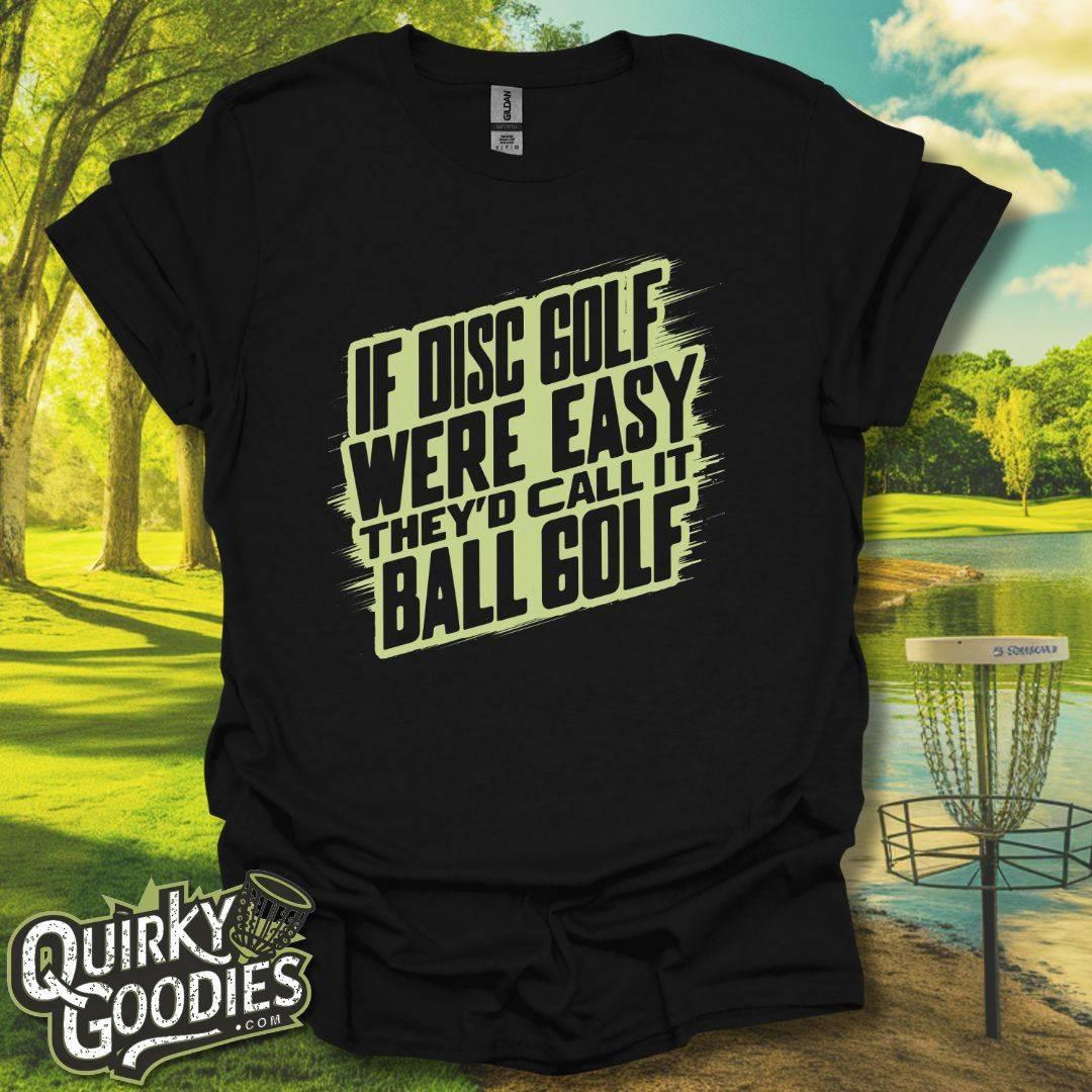 If Disc Golf Were Easy They'd Call It Ball Golf T-Shirt