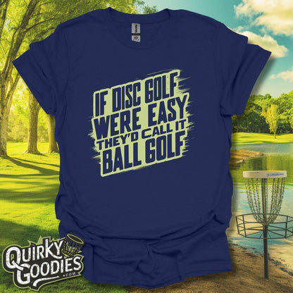 If Disc Golf Were Easy They'd Call It Ball Golf T-Shirt